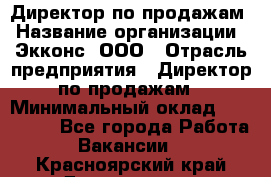 Директор по продажам › Название организации ­ Экконс, ООО › Отрасль предприятия ­ Директор по продажам › Минимальный оклад ­ 120 000 - Все города Работа » Вакансии   . Красноярский край,Дивногорск г.